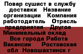 Повар-сушист в службу доставки › Название организации ­ Компания-работодатель › Отрасль предприятия ­ Другое › Минимальный оклад ­ 1 - Все города Работа » Вакансии   . Ростовская обл.,Новошахтинск г.